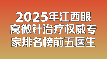 2025年江西眼窝微针治疗权威专家排名榜前五医生