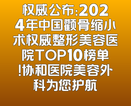 权威公布：2024年中国颧骨缩小术权威整形美容医院TOP10榜单！协和医院美容外科为您护航