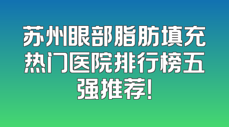 苏州眼部脂肪填充热门医院排行榜五强推荐！