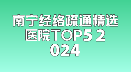 南宁经络疏通精选医院TOP5 2024