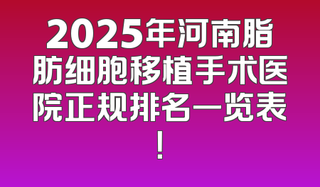 2025年河南脂肪细胞移植手术医院正规排名一览表！