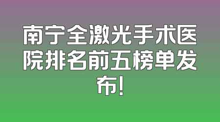 南宁全激光手术医院排名前五榜单发布！