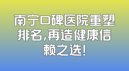 南宁口碑医院重塑排名，再造健康信赖之选！
