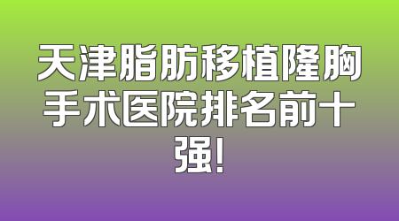天津脂肪移植隆胸手术医院排名前十强！