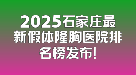 2025石家庄最新假体隆胸医院排名榜发布！