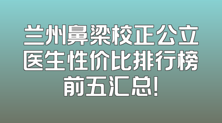 兰州鼻梁校正公立医生性价比排行榜前五汇总！