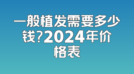 一般植发需要多少钱？2024年价格表