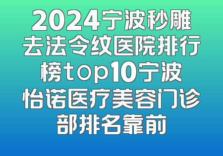 2024宁波秒雕去法令纹医院排行榜top10宁波怡诺医疗美容门诊部排名靠前