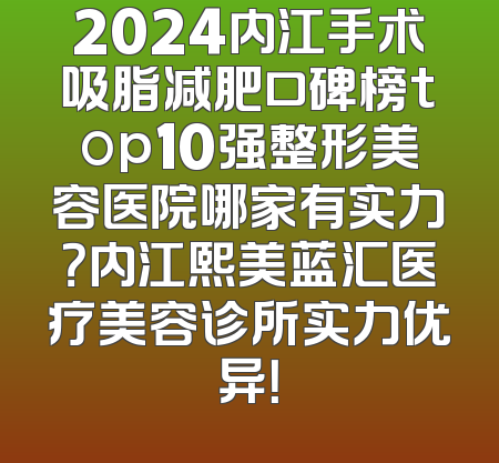 2024内江手术吸脂减肥口碑榜top10强整形美容医院哪家有实力？内江熙美蓝汇医疗美容诊所实力优异！