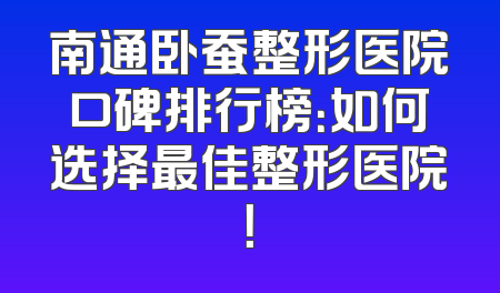 南通卧蚕整形医院口碑排行榜：如何选择最佳整形医院！