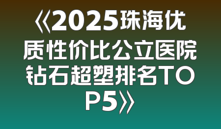 《2025珠海优质性价比公立医院钻石超塑排名TOP5》