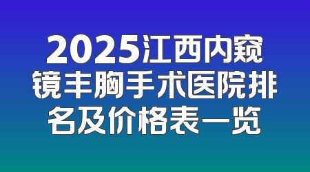 2025江西内窥镜丰胸手术医院排名及价格表一览
