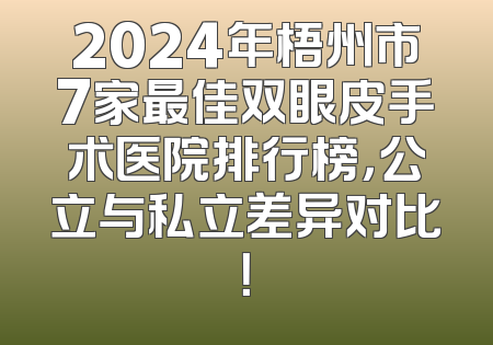 2024年梧州市7家最佳双眼皮手术医院排行榜，公立与私立差异对比！