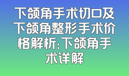 下颌角手术切口及下颌角整形手术价格解析：下颌角手术详解
