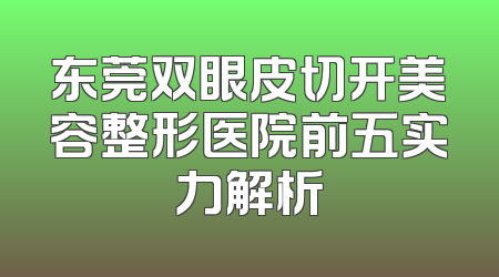 东莞双眼皮切开美容整形医院前五实力解析