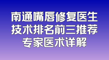 南通嘴唇修复医生技术排名前三推荐专家医术详解