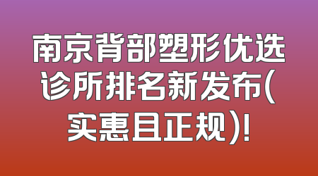 南京背部塑形优选诊所排名新发布（实惠且正规）!