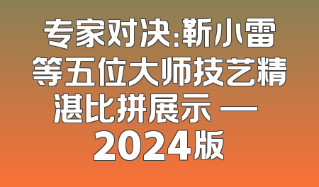 专家对决：靳小雷等五位大师技艺精湛比拼展示 — 2024版