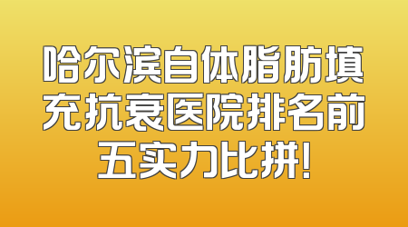 哈尔滨自体脂肪填充抗衰医院排名前五实力比拼！