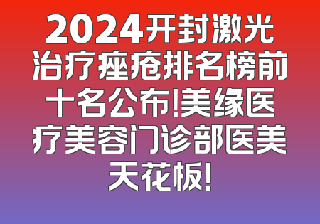 2024开封激光治疗痤疮排名榜前十名公布！美缘医疗美容门诊部医美天花板！