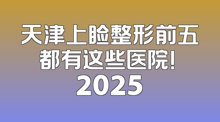 天津上睑整形前五都有这些医院! 2025