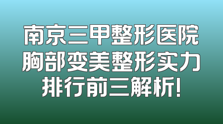 南京三甲整形医院胸部变美整形实力排行前三解析!