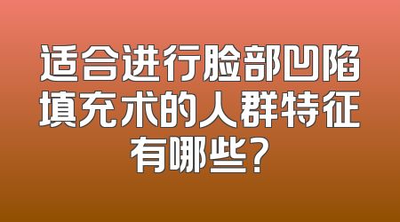 适合进行脸部凹陷填充术的人群特征有哪些？