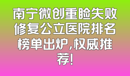 南宁微创重睑失败修复公立医院排名榜单出炉，权威推荐！