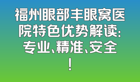 福州眼部丰眼窝医院特色优势解读：专业、精准、安全！