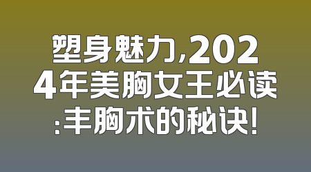 塑身魅力，2024年美胸女王必读：丰胸术的秘诀！