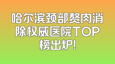 哈尔滨颈部赘肉消除权威医院TOP榜出炉！
