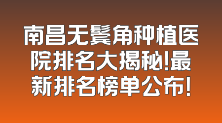 南昌无鬓角种植医院排名大揭秘！最新排名榜单公布！