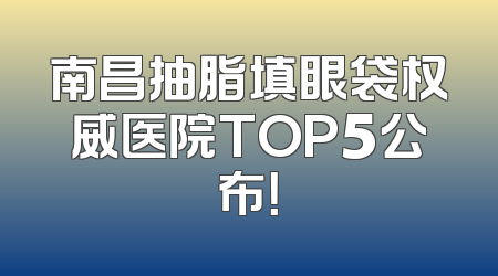 南昌抽脂填眼袋权威医院TOP5公布！