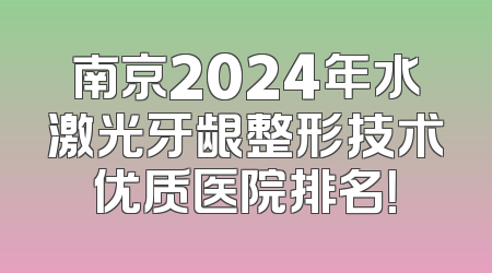 南京2024年水激光牙龈整形技术优质医院排名！