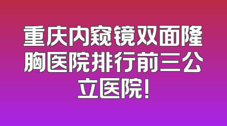 重庆内窥镜双面隆胸医院排行前三公立医院!