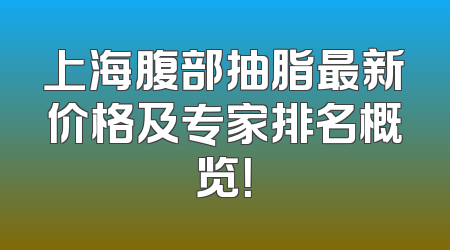 上海腹部抽脂最新价格及专家排名概览！