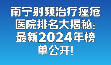 南宁射频治疗痤疮医院排名大揭秘：最新2024年榜单公开！
