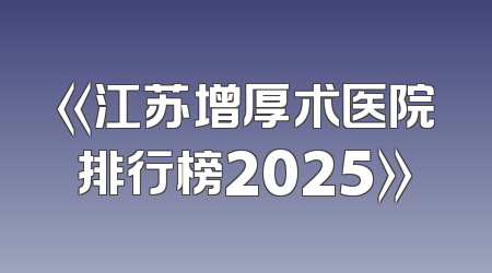 《江苏增厚术医院排行榜2025》