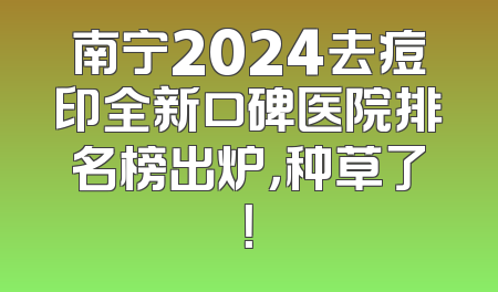 南宁2024去痘印全新口碑医院排名榜出炉，种草了！