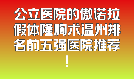 公立医院的傲诺拉假体隆胸术温州排名前五强医院推荐！