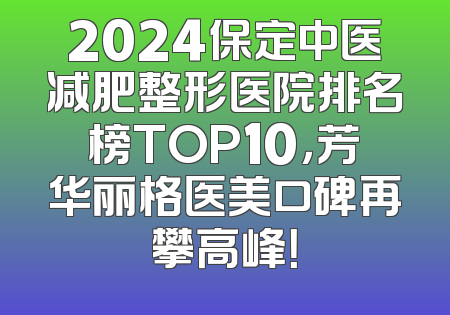 2024保定中医减肥整形医院排名榜TOP10，芳华丽格医美口碑再攀高峰！