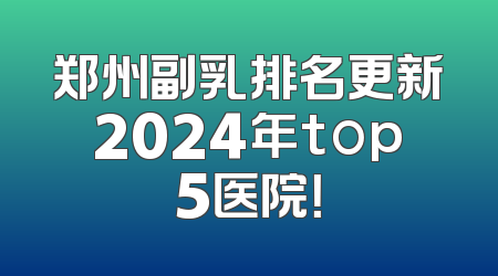 郑州副乳排名更新2024年top5医院！