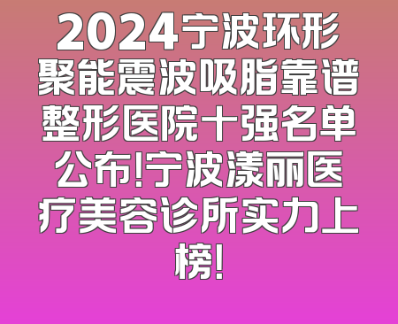 2024宁波环形聚能震波吸脂靠谱整形医院十强名单公布！宁波漾丽医疗美容诊所实力上榜！