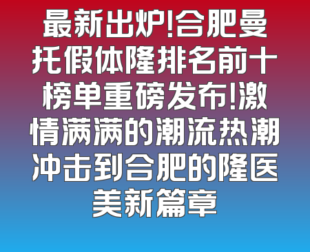 最新出炉！合肥曼托假体隆排名前十榜单重磅发布！激情满满的潮流热潮冲击到合肥的隆医美新篇章