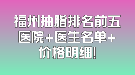 福州抽脂排名前五医院+医生名单+价格明细!