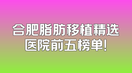 合肥脂肪移植精选医院前五榜单！