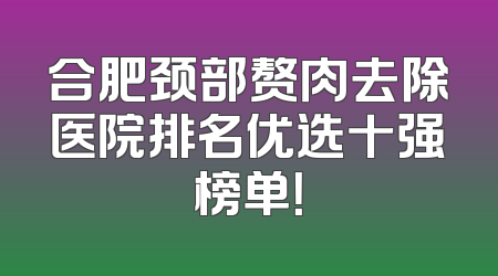 合肥颈部赘肉去除医院排名优选十强榜单！