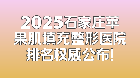2025石家庄苹果肌填充整形医院排名权威公布！