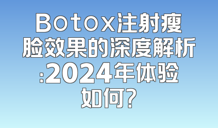 Botox注射瘦脸效果的深度解析：2024年体验如何？
