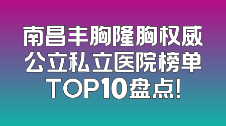 南昌丰胸隆胸权威公立私立医院榜单TOP10盘点！